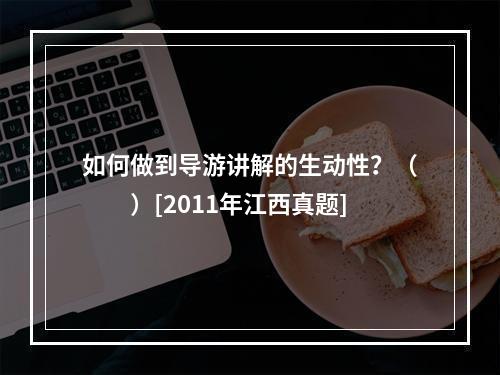 如何做到导游讲解的生动性？（　　）[2011年江西真题]