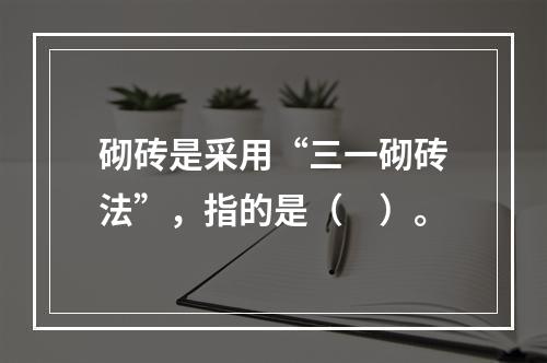 砌砖是采用“三一砌砖法”，指的是（　）。