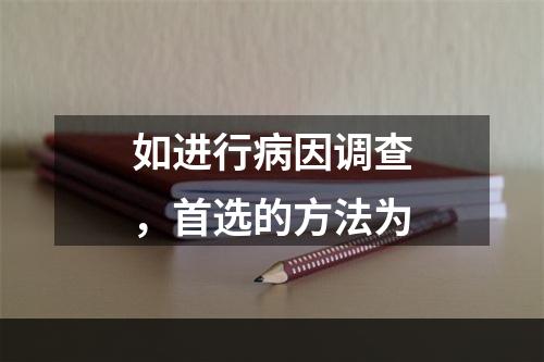 如进行病因调查，首选的方法为