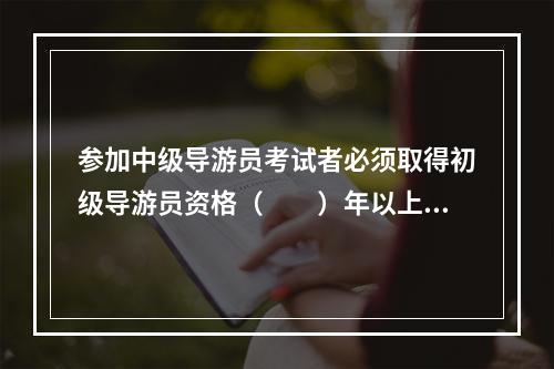 参加中级导游员考试者必须取得初级导游员资格（　　）年以上。