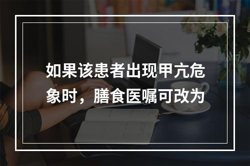 如果该患者出现甲亢危象时，膳食医嘱可改为