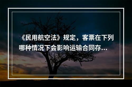 《民用航空法》规定，客票在下列哪种情况下会影响运输合同存在