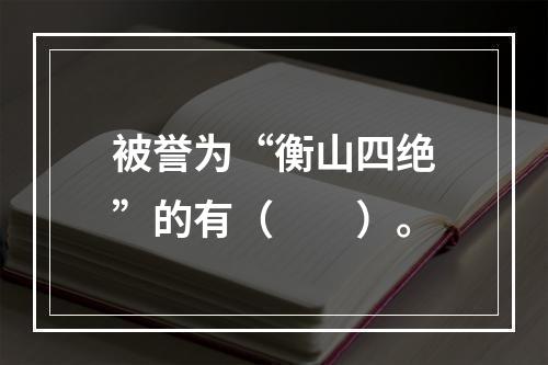 被誉为“衡山四绝”的有（　　）。