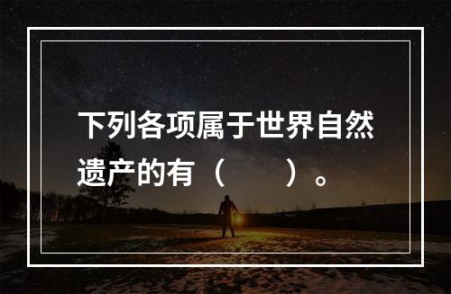 下列各项属于世界自然遗产的有（　　）。