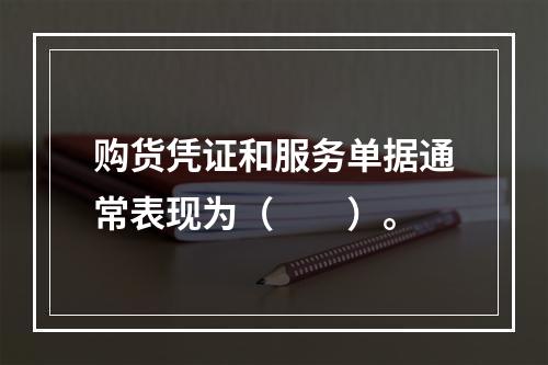 购货凭证和服务单据通常表现为（　　）。