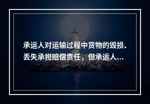 承运人对运输过程中货物的毁损、丢失承担赔偿责任，但承运人若