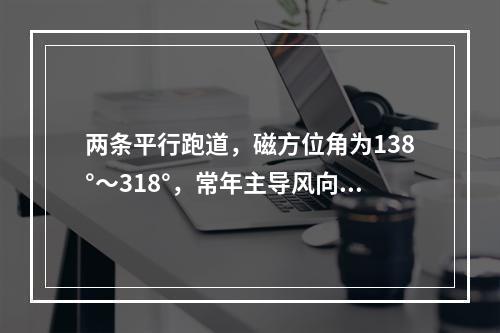 两条平行跑道，磁方位角为138°～318°，常年主导风向为东