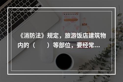 《消防法》规定，旅游饭店建筑物内的（　　）等部位，要经常保