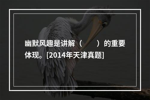 幽默风趣是讲解（　　）的重要体现。[2014年天津真题]