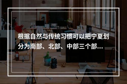 根据自然与传统习惯可以把宁夏划分为南部、北部、中部三个部分，