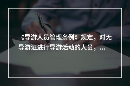 《导游人员管理条例》规定，对无导游证进行导游活动的人员，由