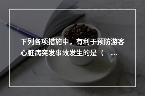 下列各项措施中，有利于预防游客心脏病突发事故发生的是（　　