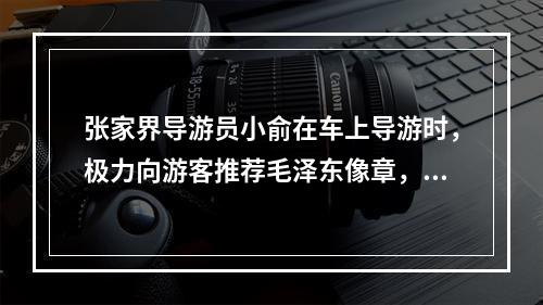 张家界导游员小俞在车上导游时，极力向游客推荐毛泽东像章，吹