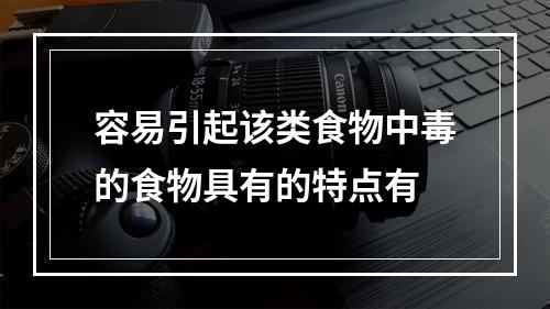 容易引起该类食物中毒的食物具有的特点有