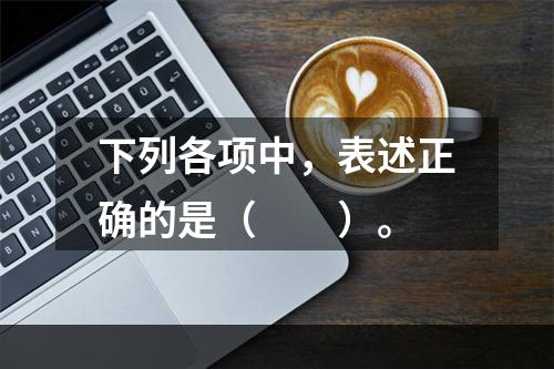 下列各项中，表述正确的是（　　）。