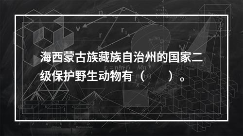 海西蒙古族藏族自治州的国家二级保护野生动物有（　　）。