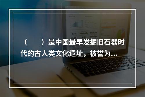 （　　）是中国最早发掘旧石器时代的古人类文化遗址，被誉为“