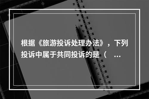 根据《旅游投诉处理办法》，下列投诉中属于共同投诉的是（　　