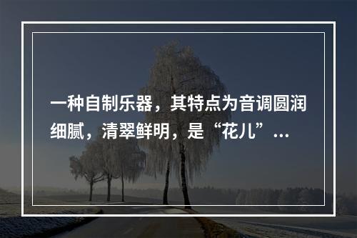 一种自制乐器，其特点为音调圆润细腻，清翠鲜明，是“花儿”最