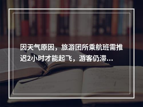 因天气原因，旅游团所乘航班需推迟2小时才能起飞，游客仍滞留