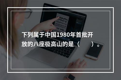 下列属于中国1980年首批开放的八座极高山的是（　　）。