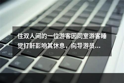 住双人间的一位游客因同室游客睡觉打鼾影响其休息，向导游员提