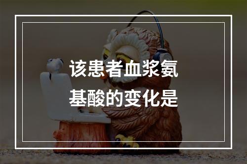 该患者血浆氨基酸的变化是