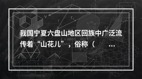 我国宁夏六盘山地区回族中广泛流传着“山花儿”，俗称（　　）