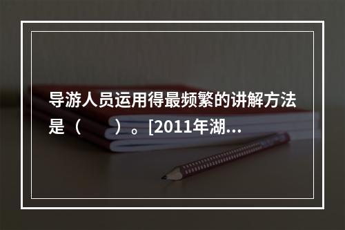 导游人员运用得最频繁的讲解方法是（　　）。[2011年湖南