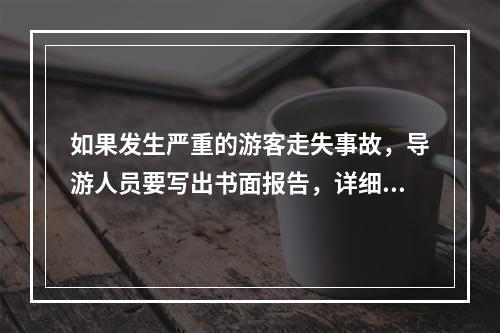 如果发生严重的游客走失事故，导游人员要写出书面报告，详细记