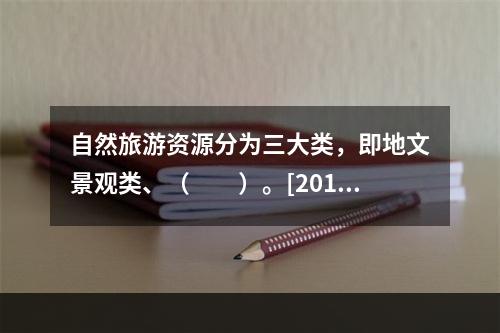 自然旅游资源分为三大类，即地文景观类、（　　）。[2015年