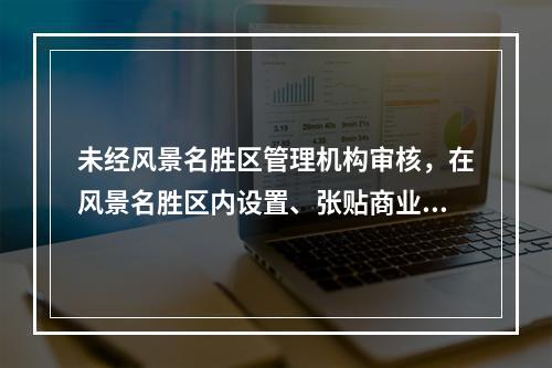 未经风景名胜区管理机构审核，在风景名胜区内设置、张贴商业广告