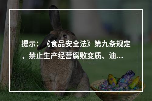 提示：《食品安全法》第九条规定，禁止生产经营腐败变质、油脂酸