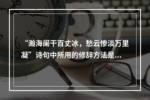 “瀚海阑干百丈冰，愁云惨淡万里凝”诗句中所用的修辞方法是（