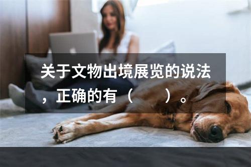 关于文物出境展览的说法，正确的有（　　）。