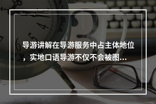 导游讲解在导游服务中占主体地位，实地口语导游不仅不会被图文