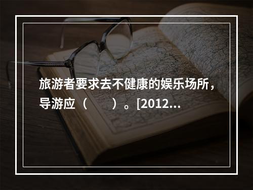 旅游者要求去不健康的娱乐场所，导游应（　　）。[2012年