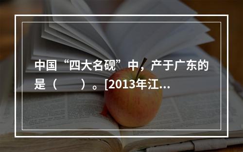 中国“四大名砚”中，产于广东的是（　　）。[2013年江苏