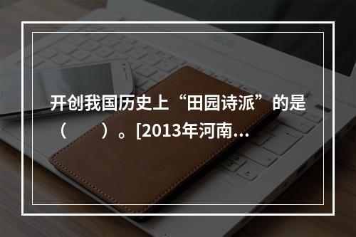 开创我国历史上“田园诗派”的是（　　）。[2013年河南真