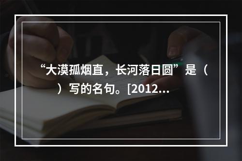 “大漠孤烟直，长河落日圆”是（　　）写的名句。[2012年