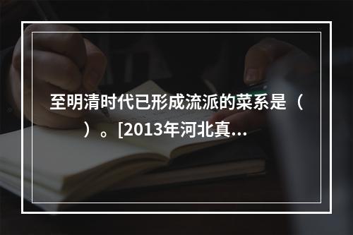 至明清时代已形成流派的菜系是（　　）。[2013年河北真题