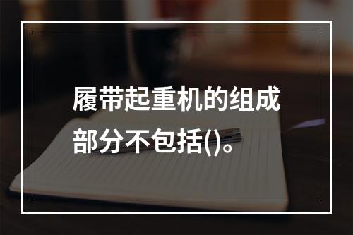 履带起重机的组成部分不包括()。