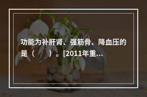 功能为补肝肾、强筋骨、降血压的是（　　）。[2011年重庆