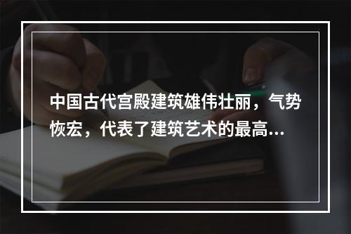 中国古代宫殿建筑雄伟壮丽，气势恢宏，代表了建筑艺术的最高水