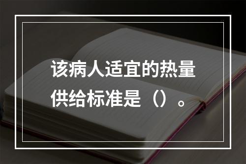 该病人适宜的热量供给标准是（）。