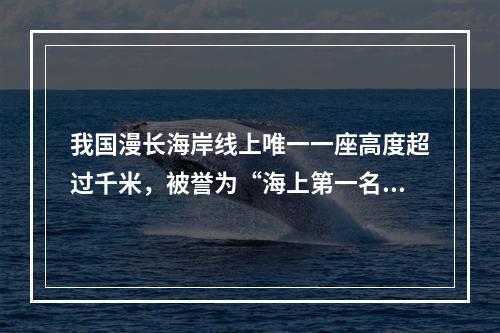 我国漫长海岸线上唯一一座高度超过千米，被誉为“海上第一名山