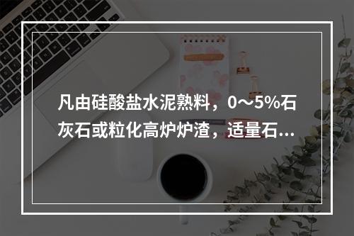 凡由硅酸盐水泥熟料，0～5%石灰石或粒化高炉炉渣，适量石膏磨