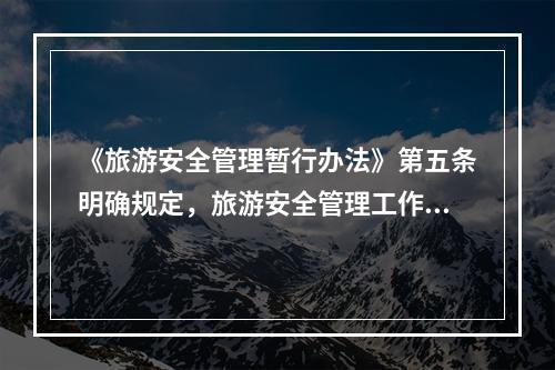 《旅游安全管理暂行办法》第五条明确规定，旅游安全管理工作应遵