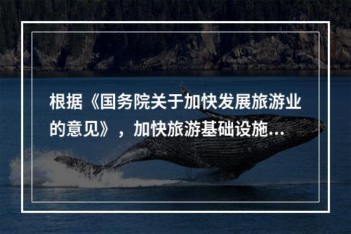 根据《国务院关于加快发展旅游业的意见》，加快旅游基础设施建