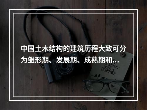 中国土木结构的建筑历程大致可分为雏形期、发展期、成熟期和总